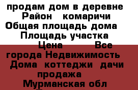 продам дом в деревне  › Район ­ комаричи › Общая площадь дома ­ 52 › Площадь участка ­ 2 705 › Цена ­ 450 - Все города Недвижимость » Дома, коттеджи, дачи продажа   . Мурманская обл.,Полярный г.